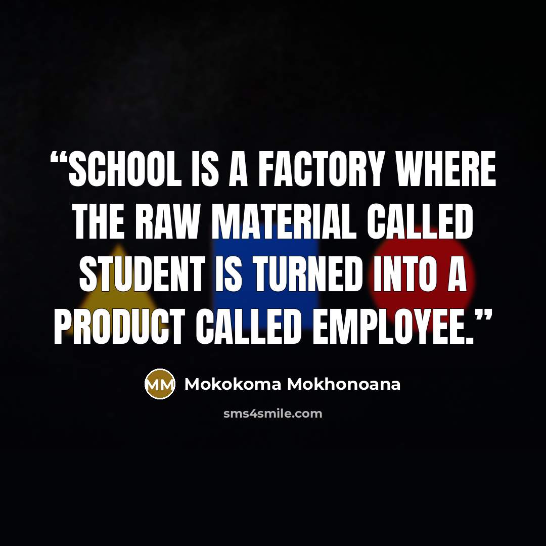 “School is a factory where the raw material called student is turned into a product called employee.” quote by Mokokoma Mokhonoana