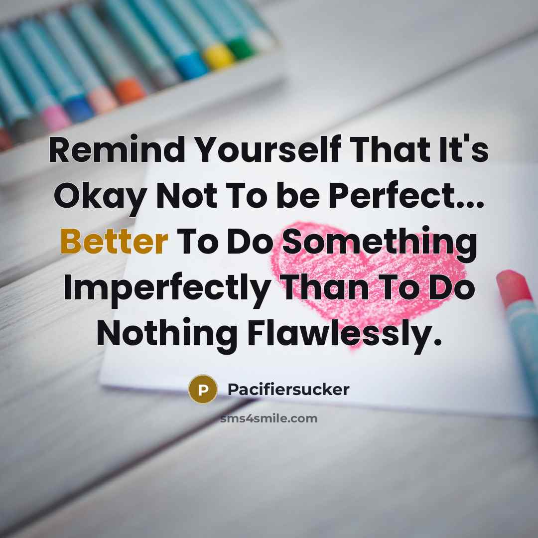 “Remind Yourself That It's Okay Not To be Perfect... Better To Do Something Imperfectly Than To Do Nothing Flawlessly.” quote by Pacifiersucker