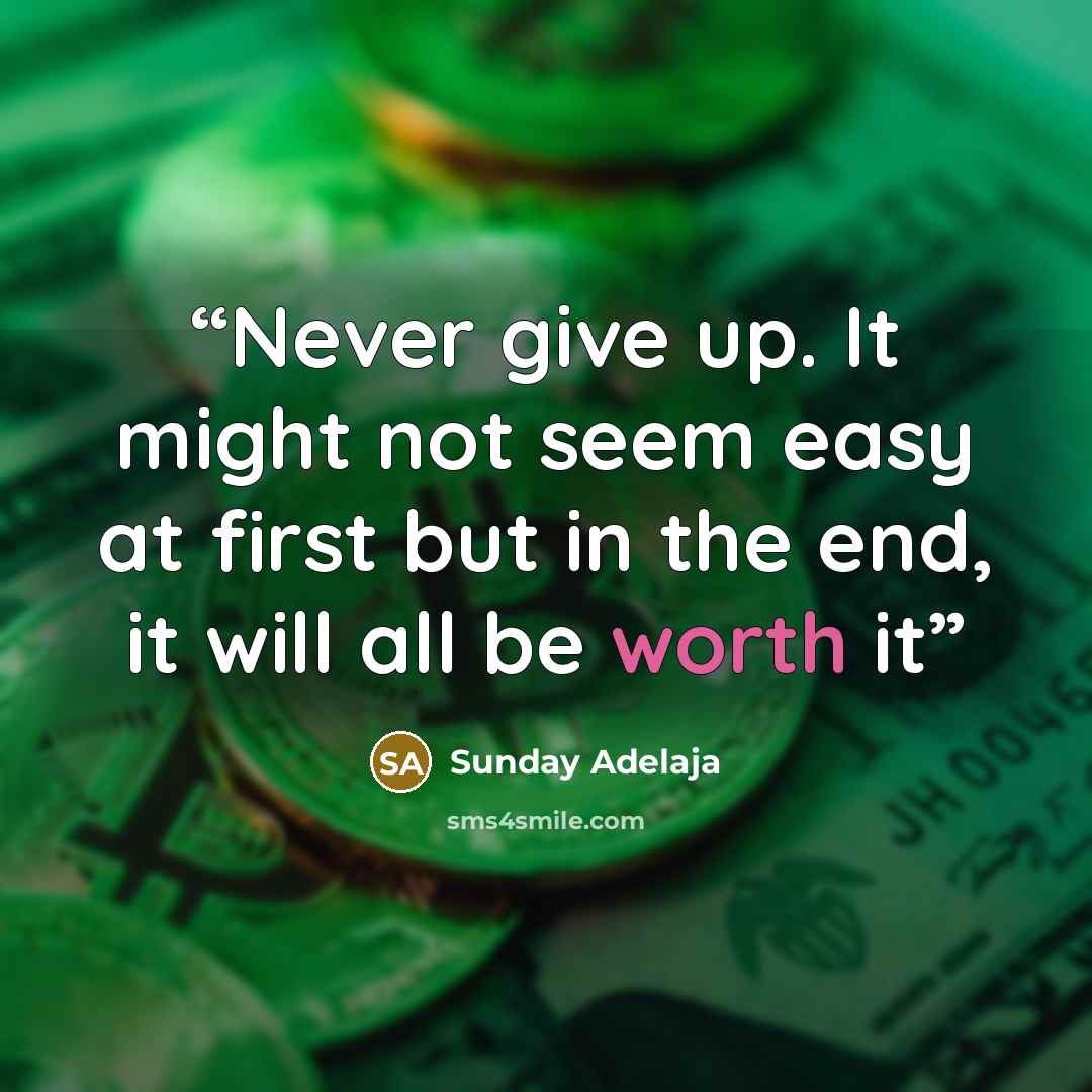 “Never give up. It might not seem easy at first but in the end, it will all be worth it” quote by Sunday Adelaja