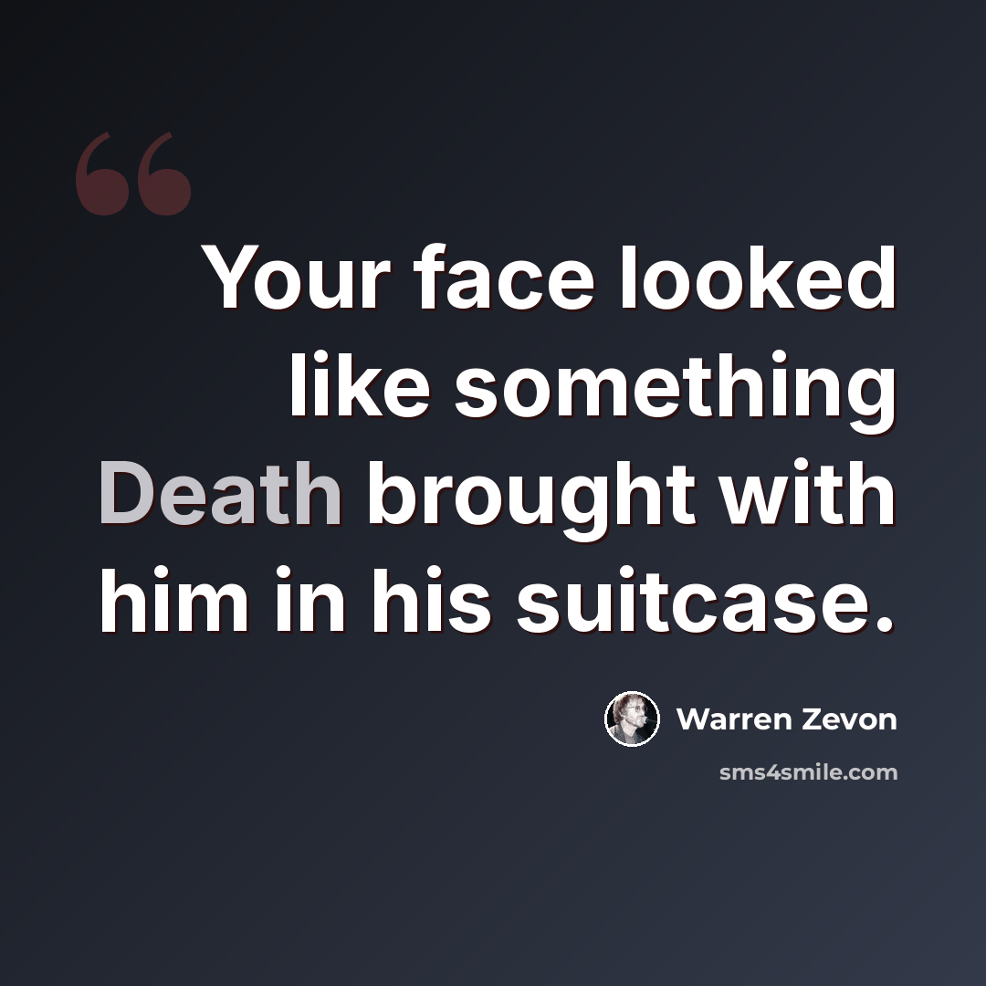 “Your face looked like something Death brought with him in his suitcase.” quote by Warren Zevon