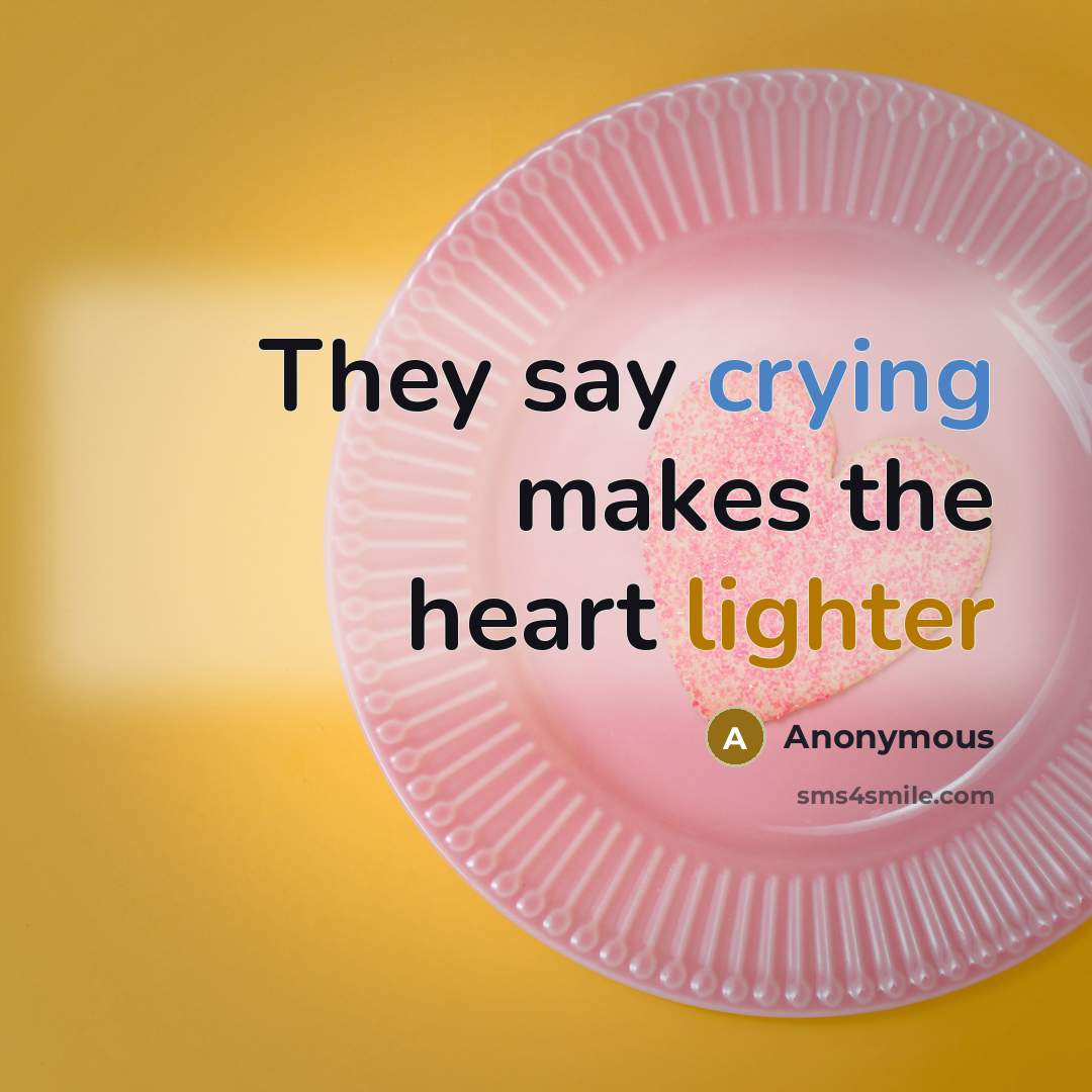 “They say crying makes the heart lighter” quote by Anonymous