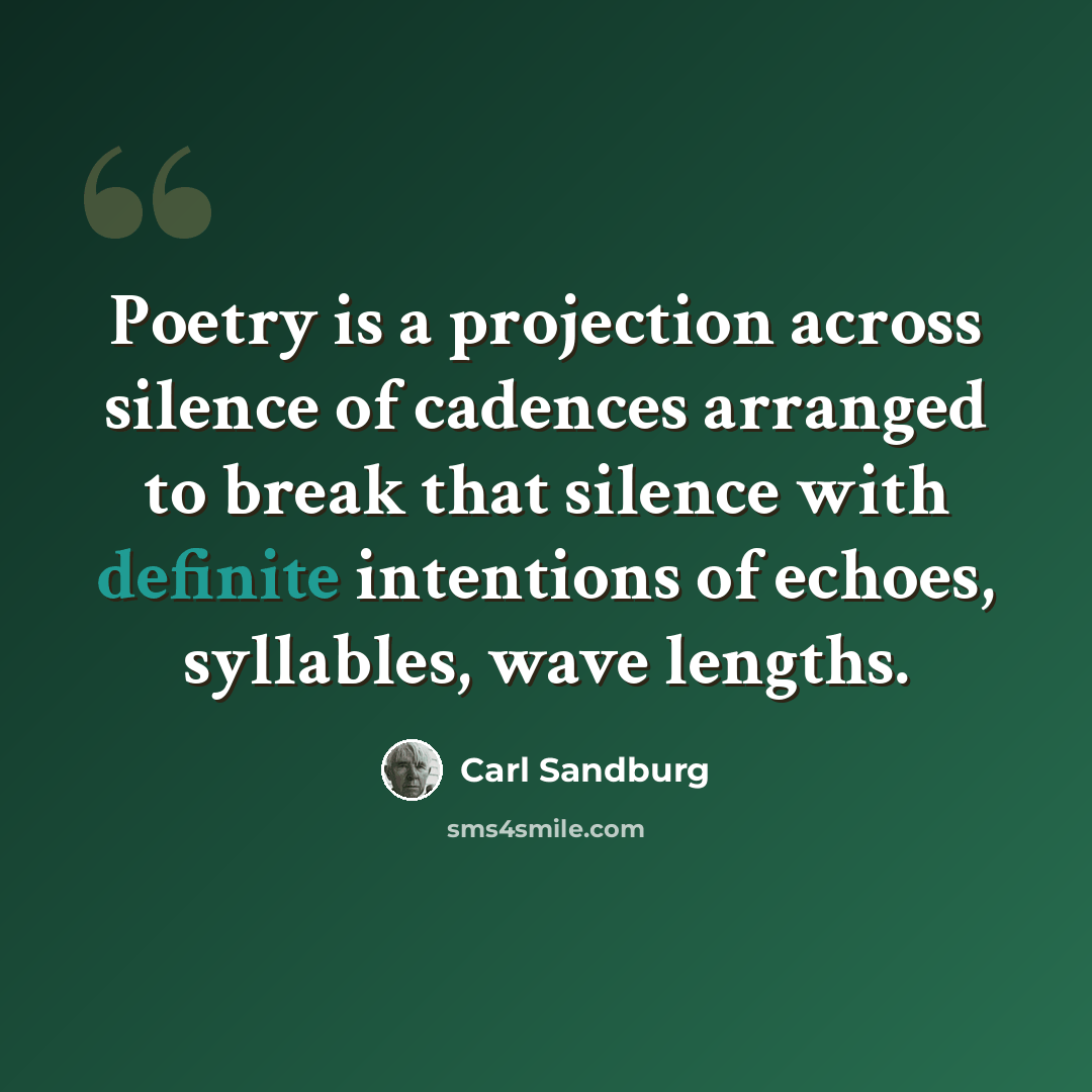 “Poetry is a projection across silence of cadences arranged to break that silence with definite intentions of echoes, syllables, wave lengths.” quote by Carl Sandburg