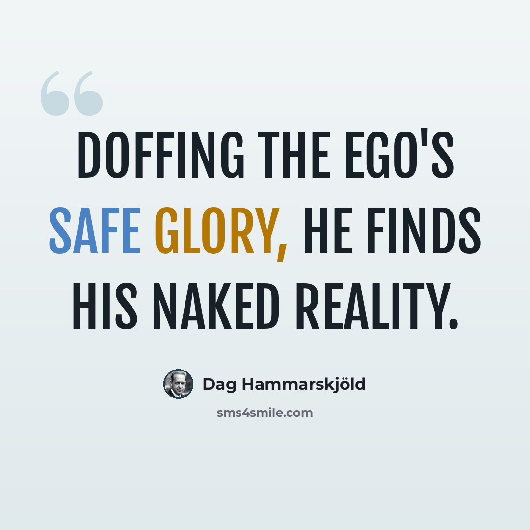 “Doffing the ego's safe glory, he finds his naked reality.” quote by Dag Hammarskjold