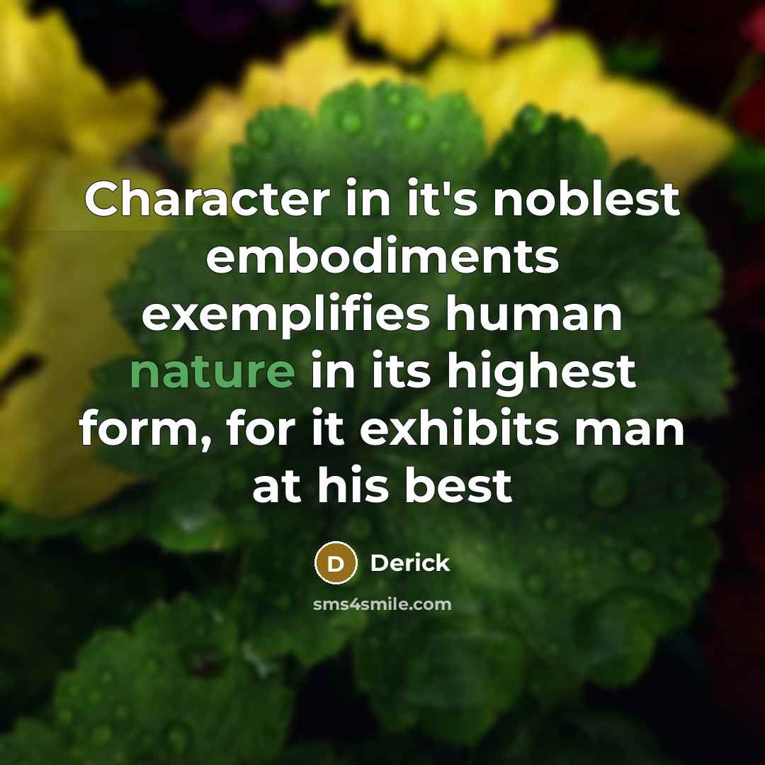 “Character in it's noblest embodiments exemplifies human nature in its highest form, for it exhibits man at his best” quote by Derick