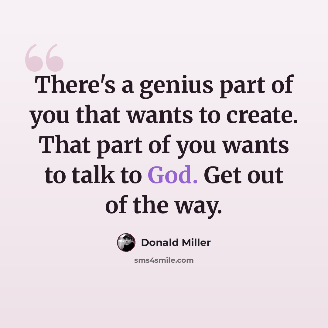 “There's a genius part of you that wants to create. That part of you wants to talk to God. Get out of the way.” quote by Donald Miller