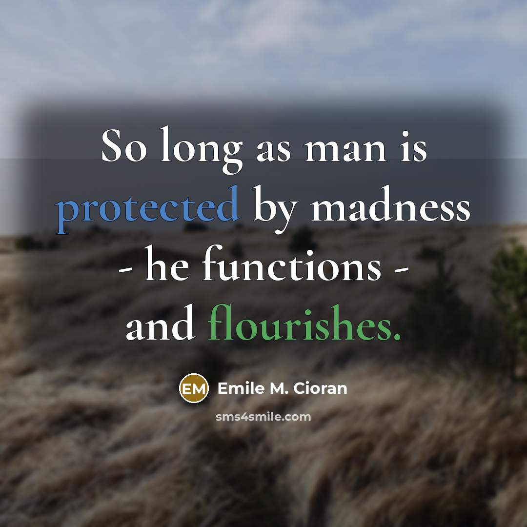 “So long as man is protected by madness - he functions - and flourishes.” quote by Emile M. Cioran