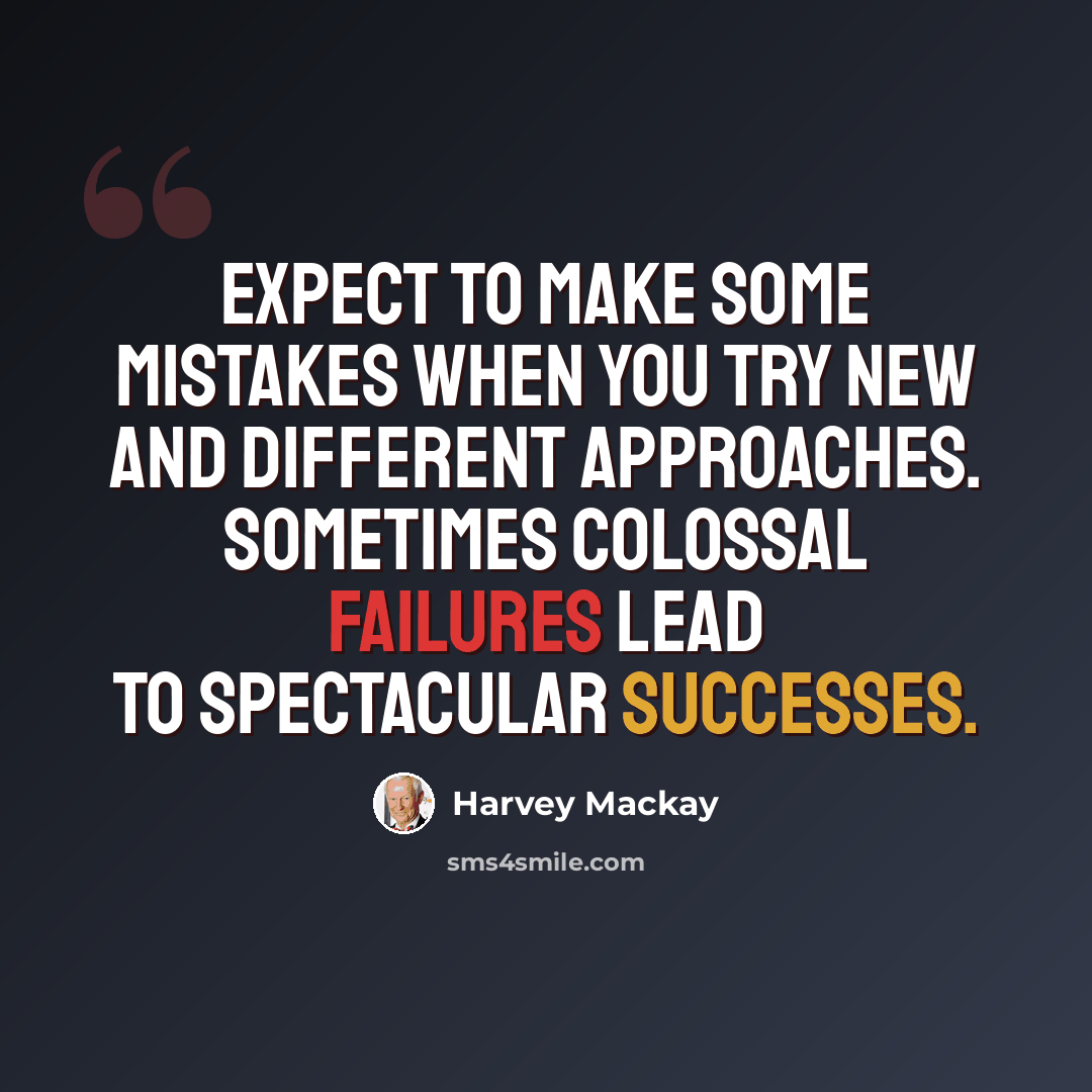 “Expect to make some mistakes when you try new and different approaches. Sometimes colossal failures lead to spectacular successes.” quote by Harvey Mackay