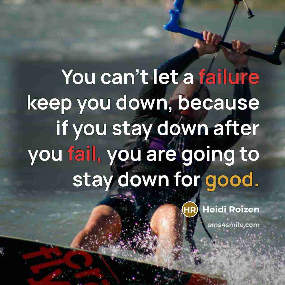 “You can't let a failure keep you down, because if you stay down after you fail, you are going to stay down for good.” quote by Heidi Roizen