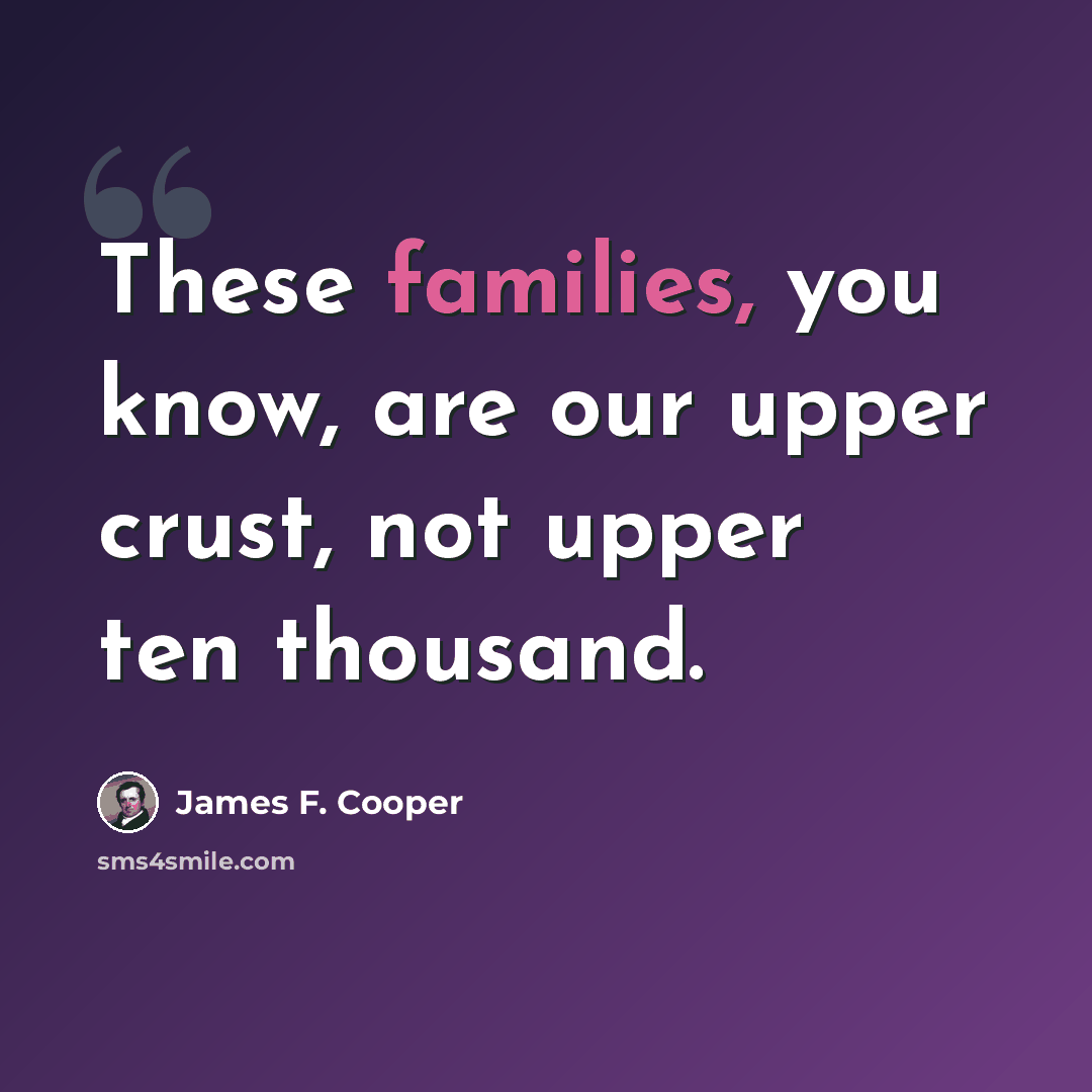 “These families, you know, are our upper crust, not upper ten thousand.” quote by James F. Cooper