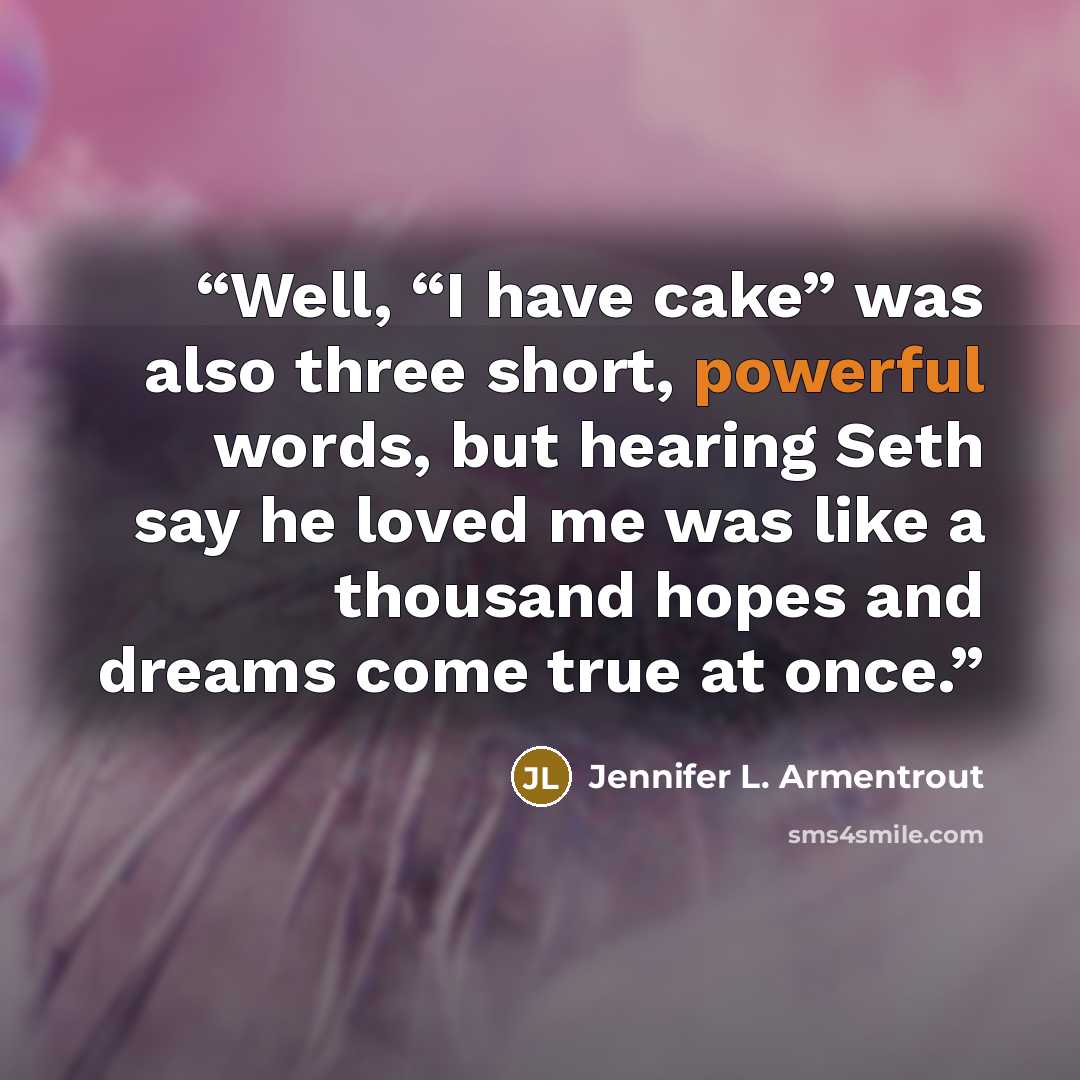 “Well, “I have cake” was also three short, powerful words, but hearing Seth say he loved me was like a thousand hopes and dreams come true at once.” quote by Jennifer L. Armentrout