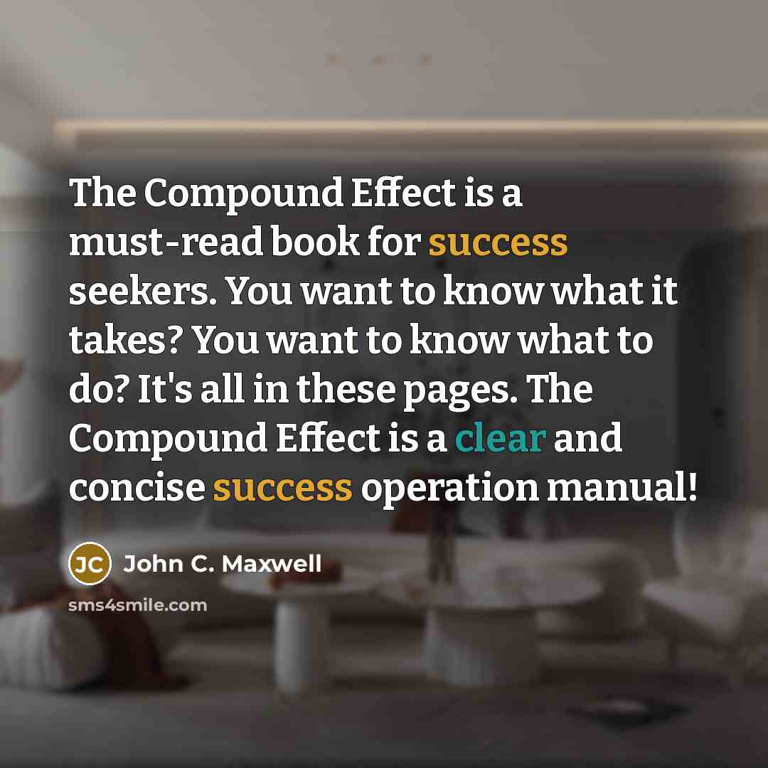 “The Compound Effect is a must-read book for success seekers. You want to know what it takes? You want to know what to do? It's all in these pages. The Compound Effect is a clear and concise success operation manual!” quote by John C. Maxwell