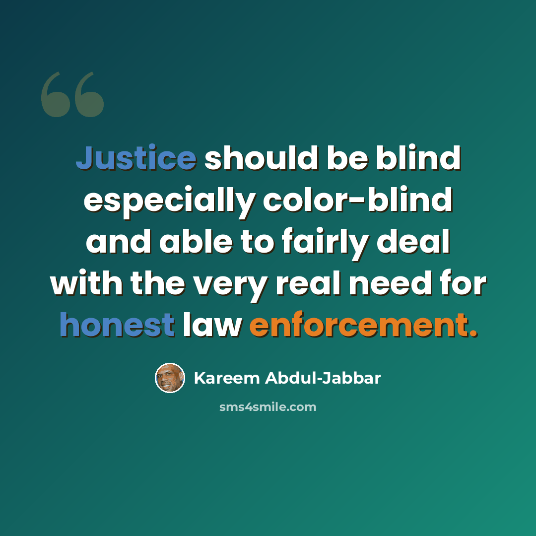 “Justice should be blind especially color-blind and able to fairly deal with the very real need for honest law enforcement.” quote by Kareem Abdul-Jabbar