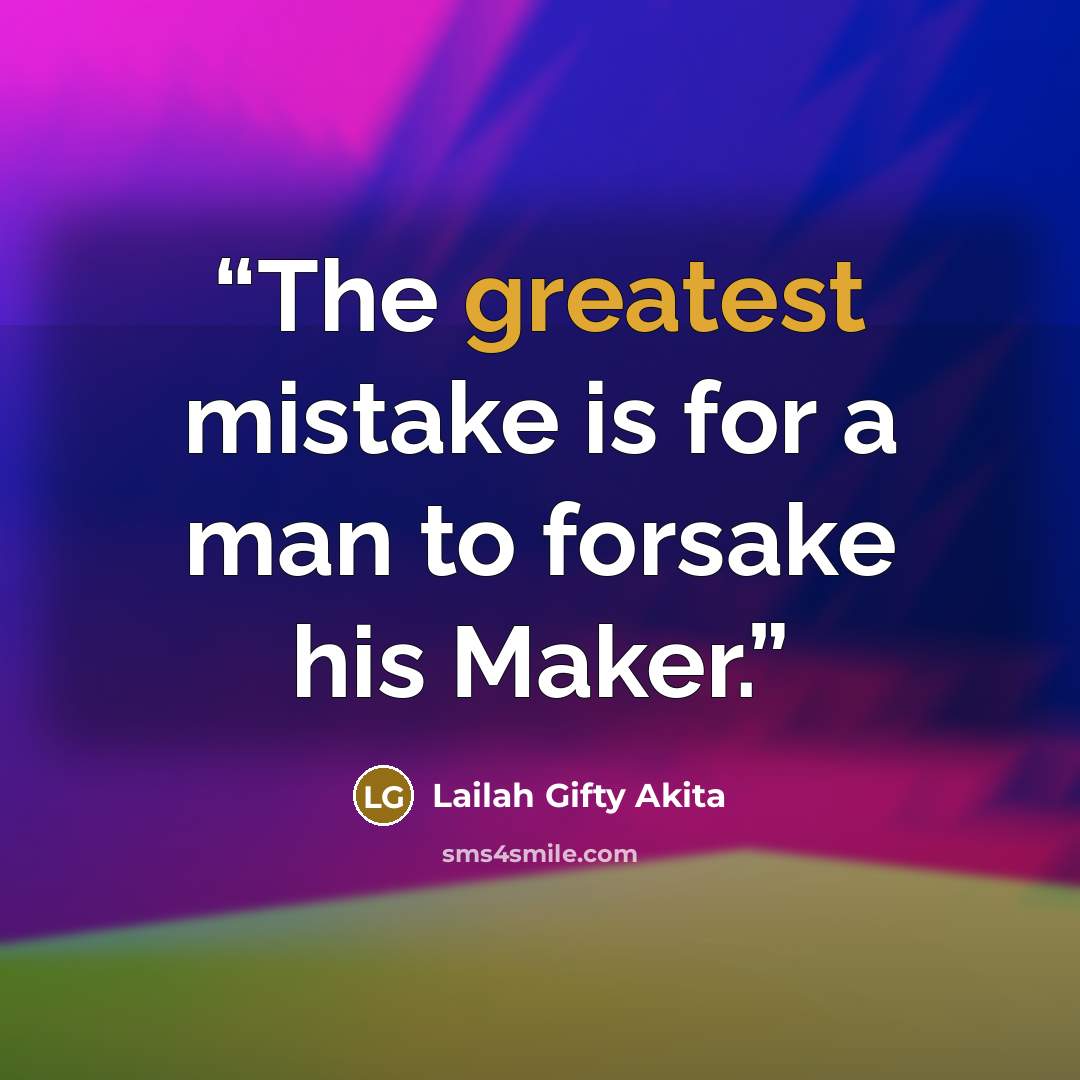 “The greatest mistake is for a man to forsake his Maker.” quote by Lailah Gifty Akita