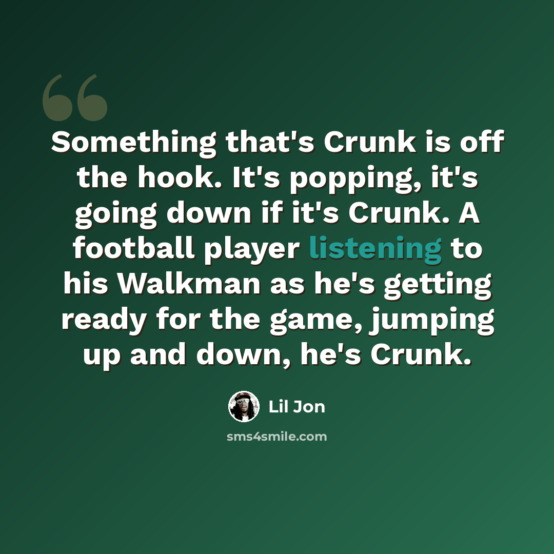 “Something that's Crunk is off the hook. It's popping, it's going down if it's Crunk. A football player listening to his Walkman as he's getting ready for the game, jumping up and down, he's Crunk.” quote by Lil Jon