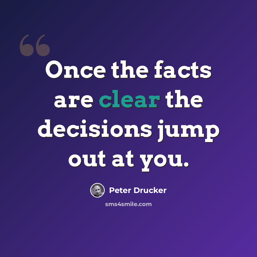 “Once the facts are clear the decisions jump out at you.” quote by Peter Drucker