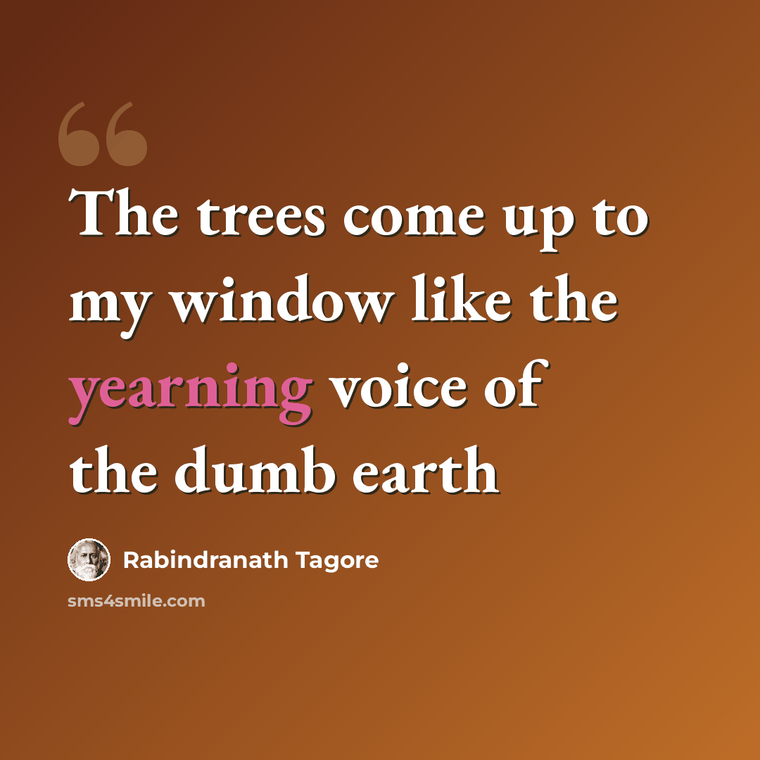 “The trees come up to my window like the yearning voice of the dumb earth” quote by Rabindranath Tagore