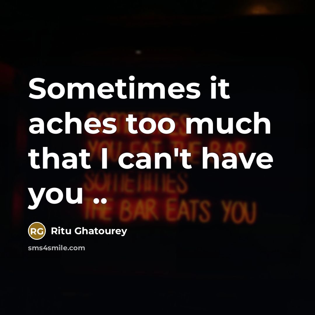 “Sometimes it aches too much that I can't have you ..” quote by Ritu Ghatourey