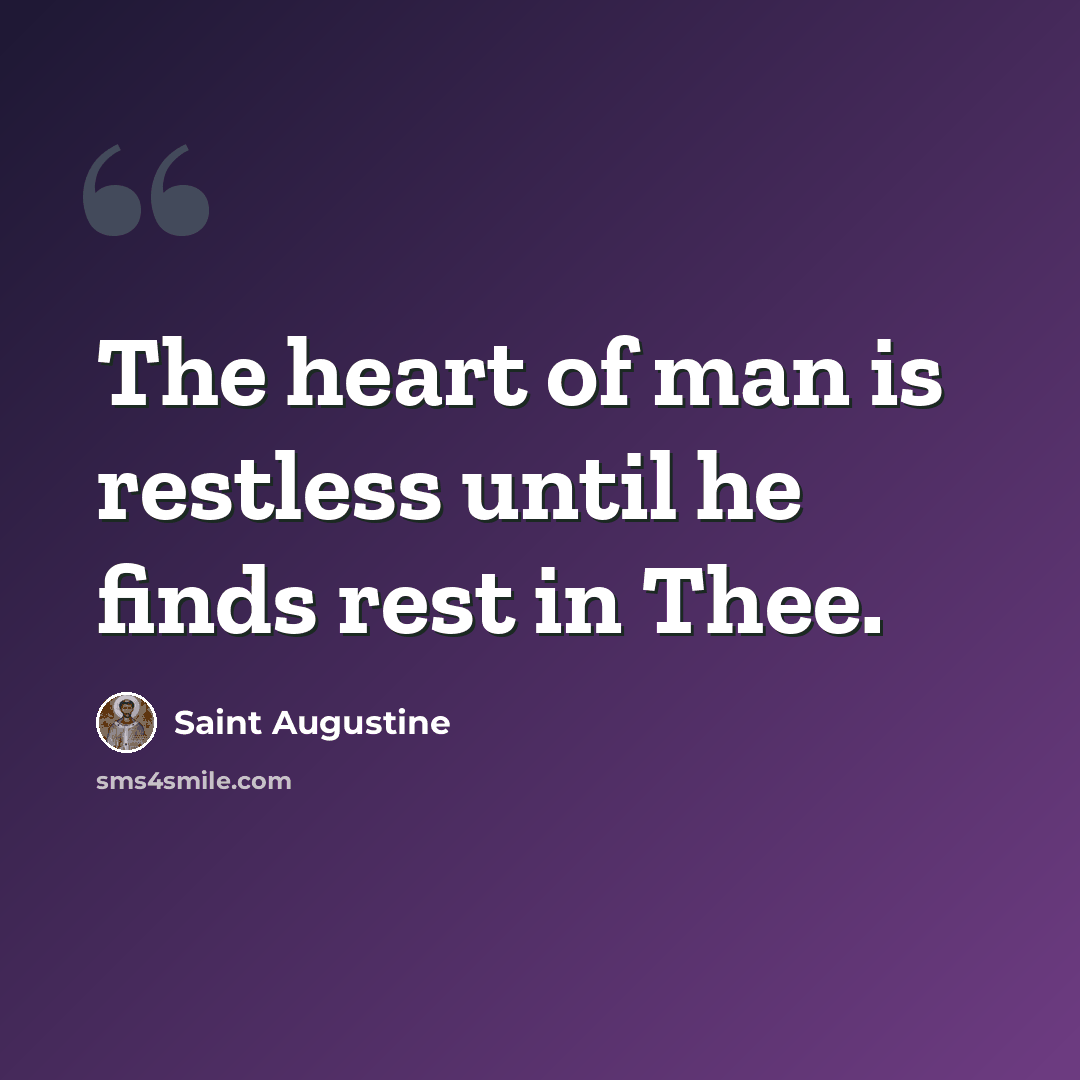 “The heart of man is restless until he finds rest in Thee.” quote by Saint Augustine