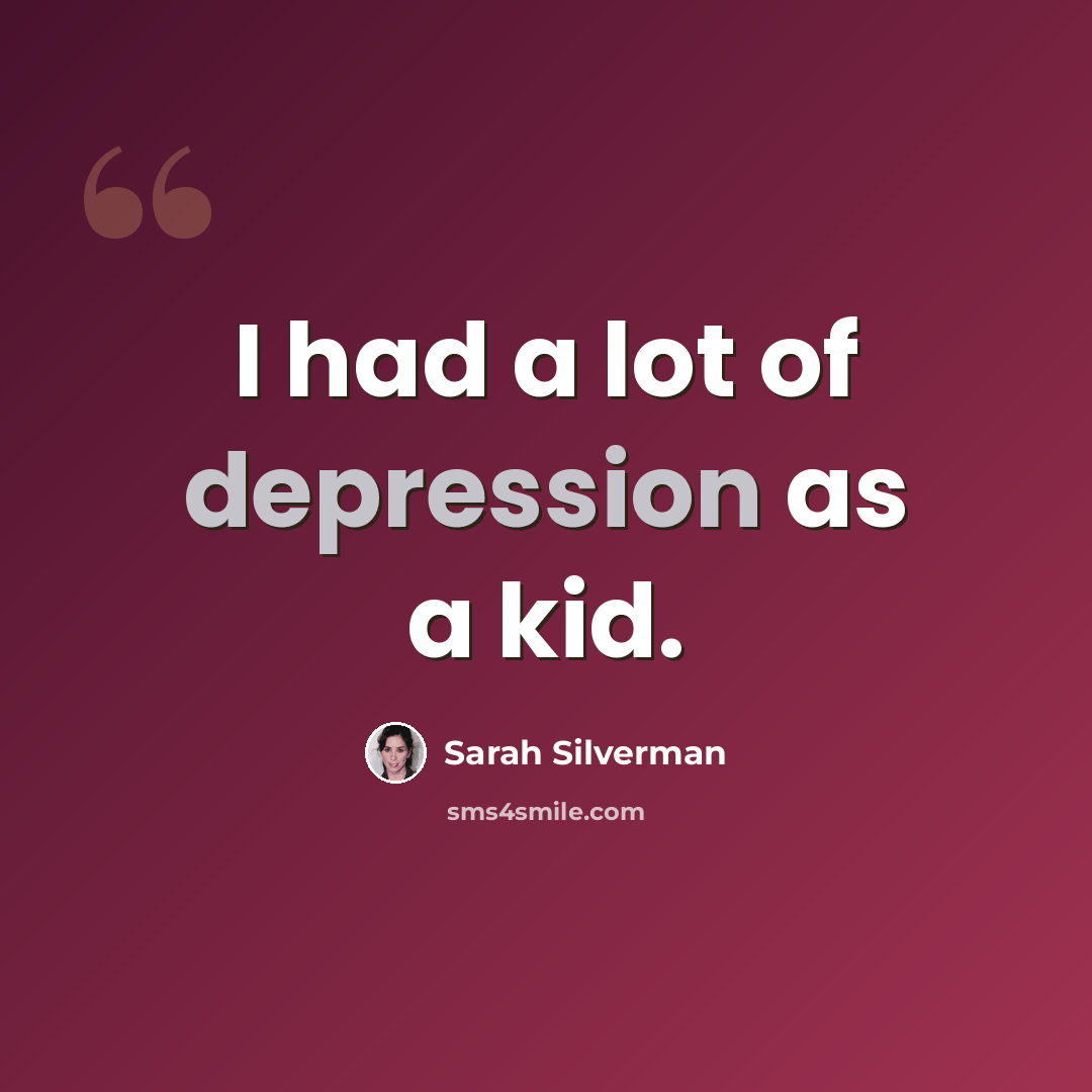 “I had a lot of depression as a kid.” quote by Sarah Silverman