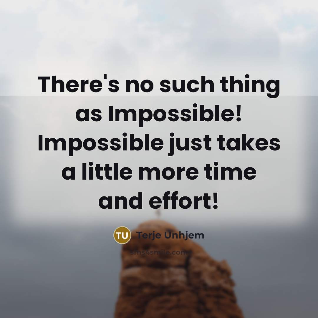 “There's no such thing as Impossible! Impossible just takes a little more time and effort!” quote by Terje Unhjem