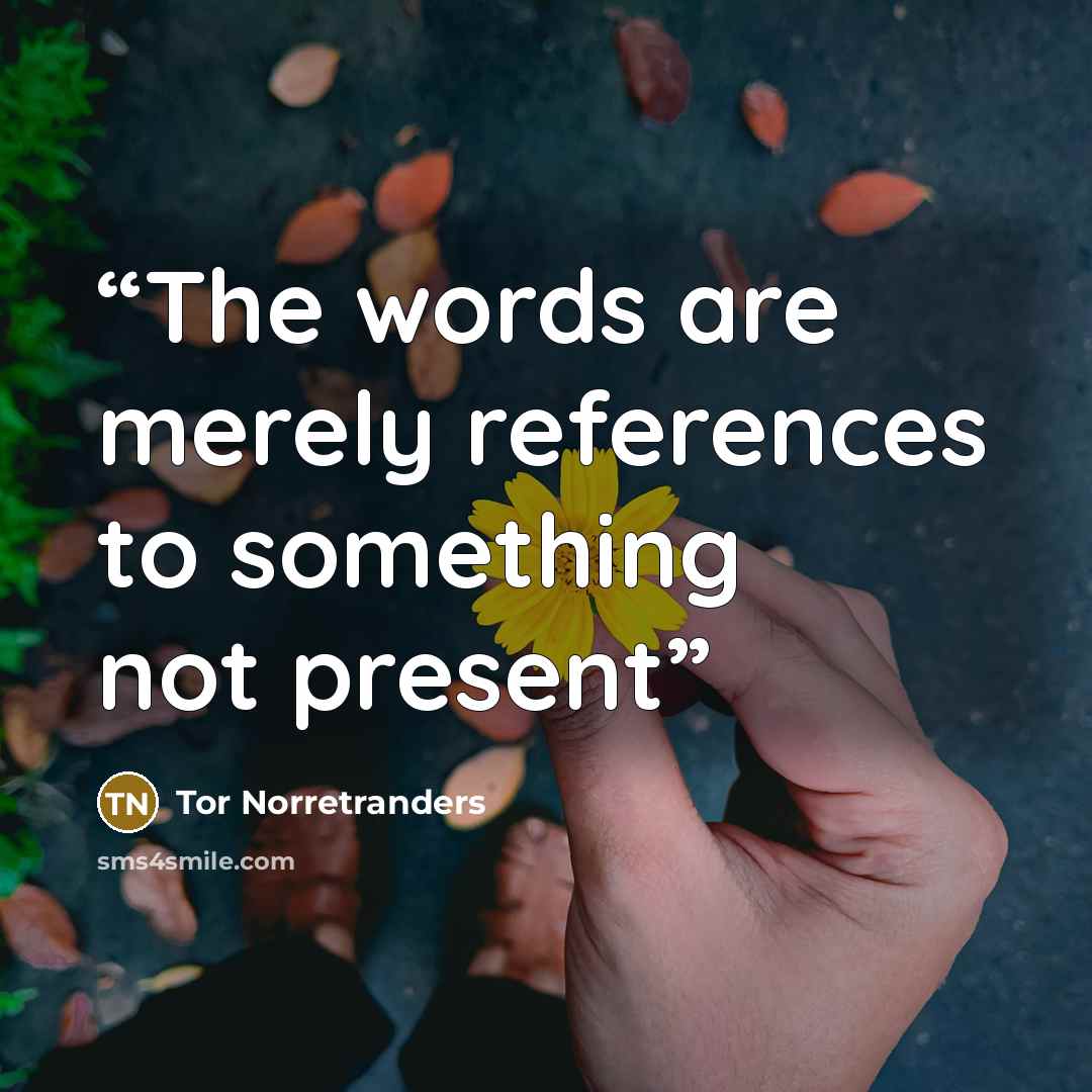 “The words are merely references to something not present” quote by Tor Norretranders