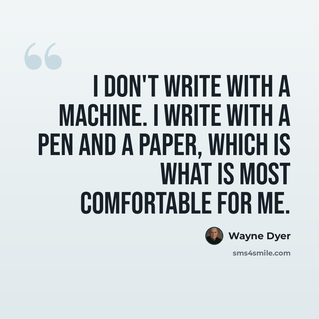 “I don't write with a machine. I write with a pen and a paper, which is what is most comfortable for me.” quote by Wayne Dyer