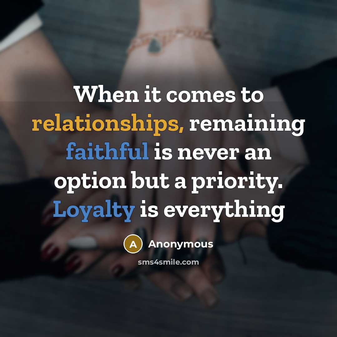 “When it comes to relationships, remaining faithful is never an option but a priority. Loyalty is everything” quote by Anonymous
