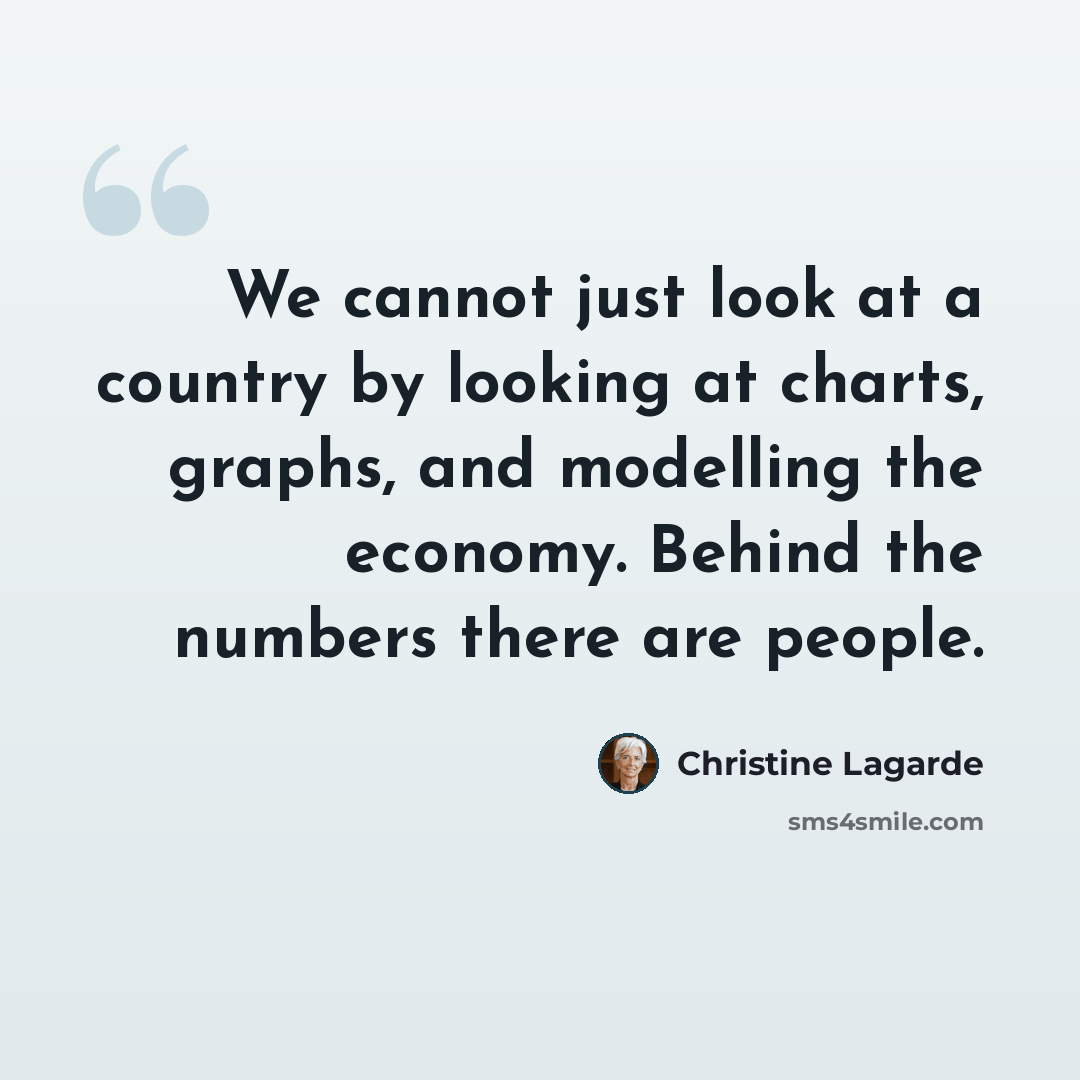 “We cannot just look at a country by looking at charts, graphs, and modelling the economy. Behind the numbers there are people.” quote by Christine Lagarde