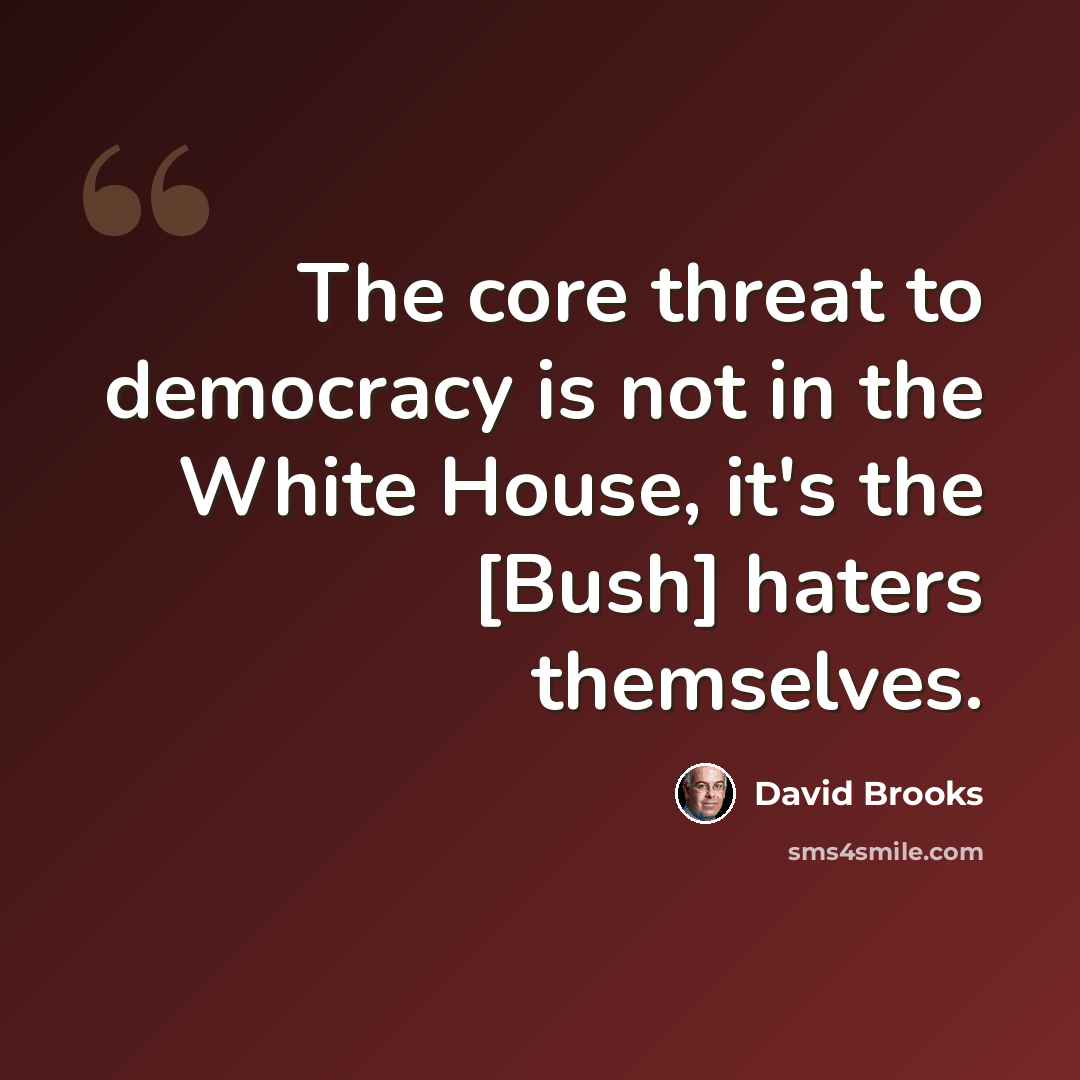 “The core threat to democracy is not in the White House, it's the [Bush] haters themselves.” quote by David Brooks