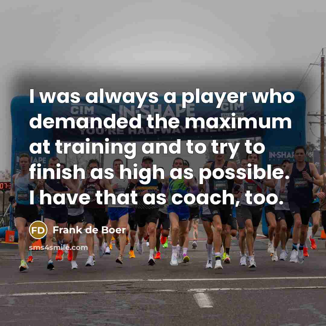 “I was always a player who demanded the maximum at training and to try to finish as high as possible. I have that as coach, too.” quote by Frank de Boer