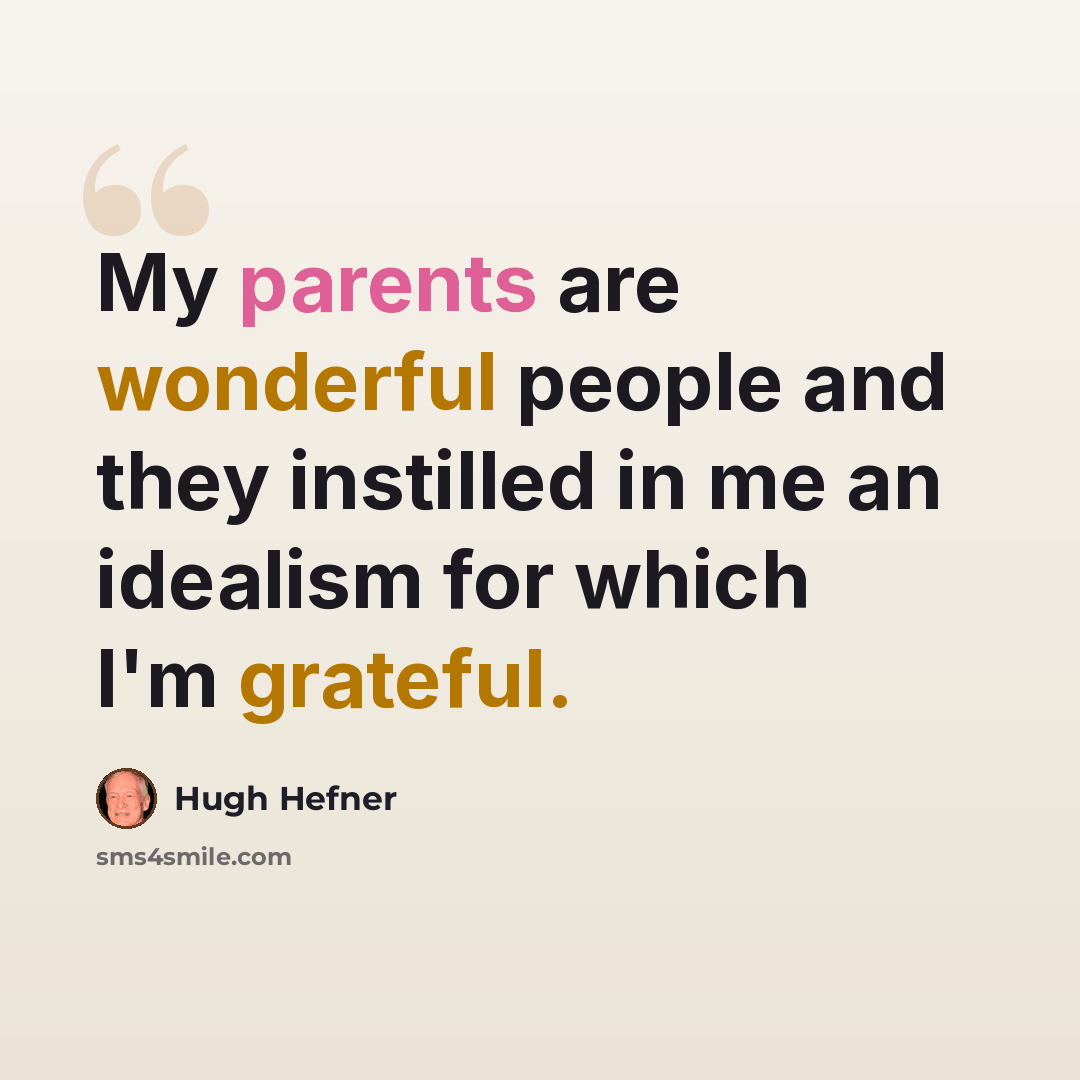 “My parents are wonderful people and they instilled in me an idealism for which I'm grateful.” quote by Hugh Hefner