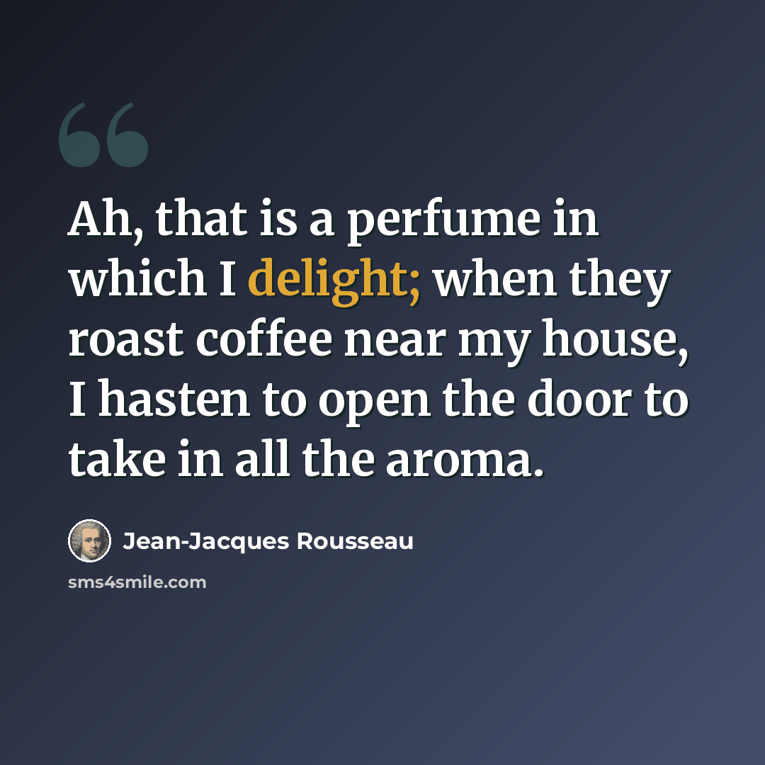 “Ah, that is a perfume in which I delight; when they roast coffee near my house, I hasten to open the door to take in all the aroma.” quote by Jean-Jacques Rousseau