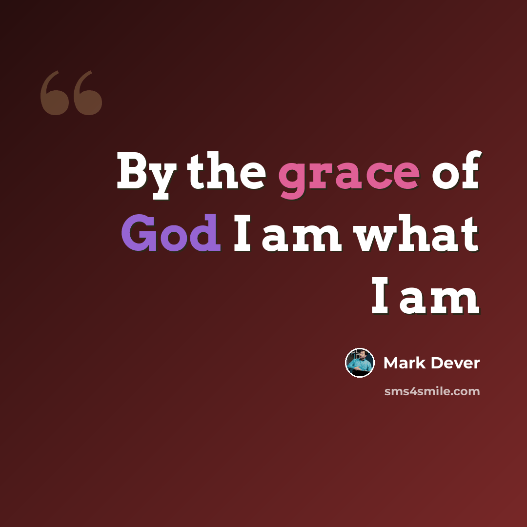 “By the grace of God I am what I am” quote by Mark Dever
