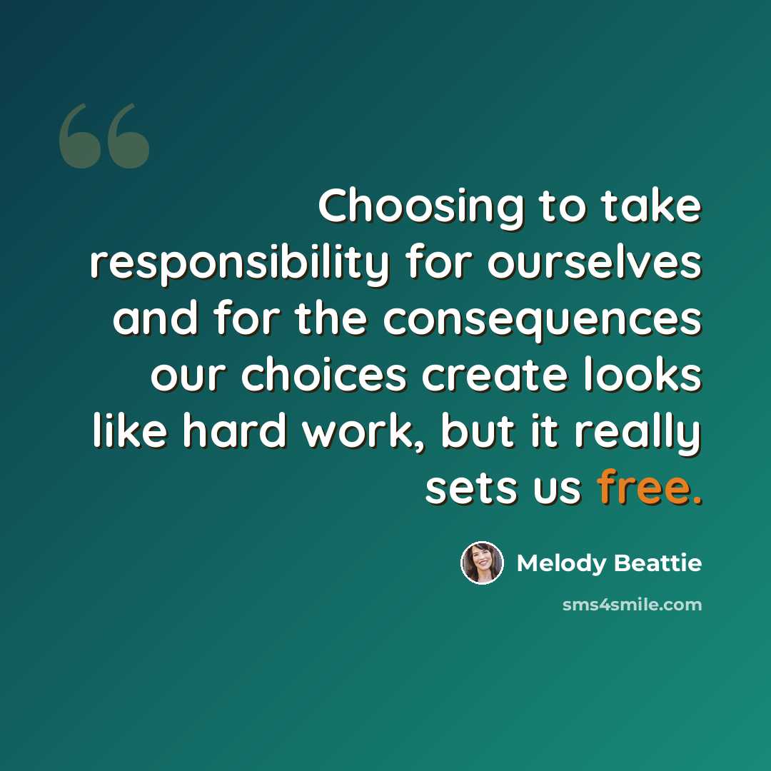 “Choosing to take responsibility for ourselves and for the consequences our choices create looks like hard work, but it really sets us free.” quote by Melody Beattie