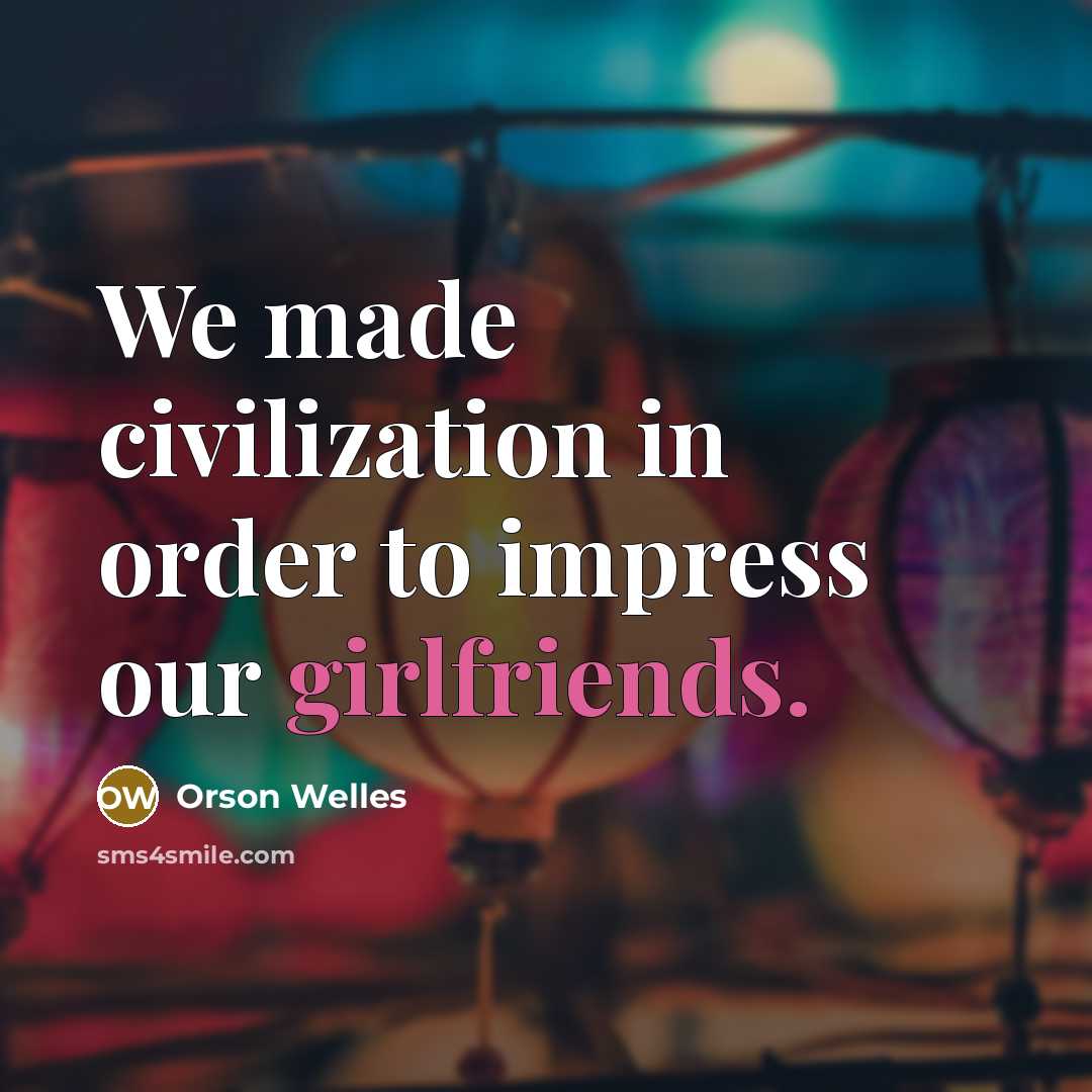 “We made civilization in order to impress our girlfriends.” quote by Orson Welles