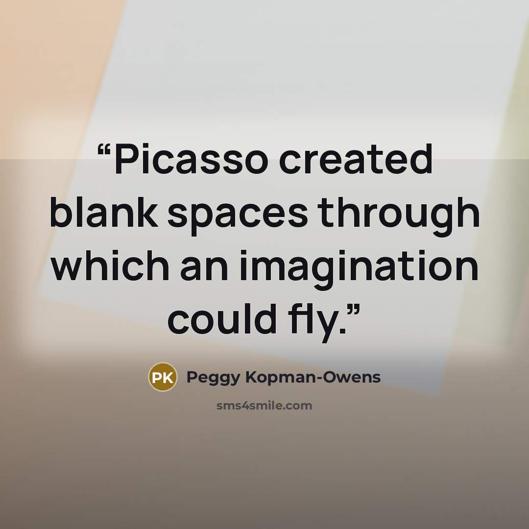 “Picasso created blank spaces through which an imagination could fly.” quote by Peggy Kopman-Owens