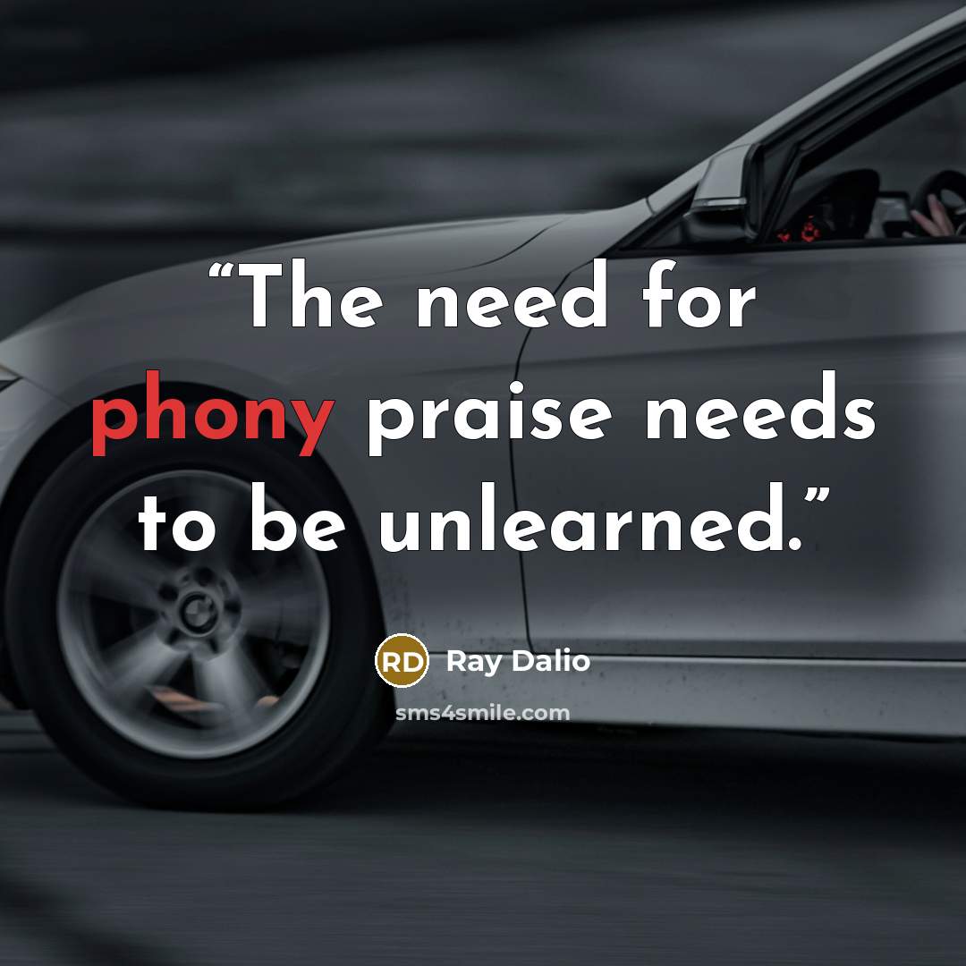 “The need for phony praise needs to be unlearned.” quote by Ray Dalio