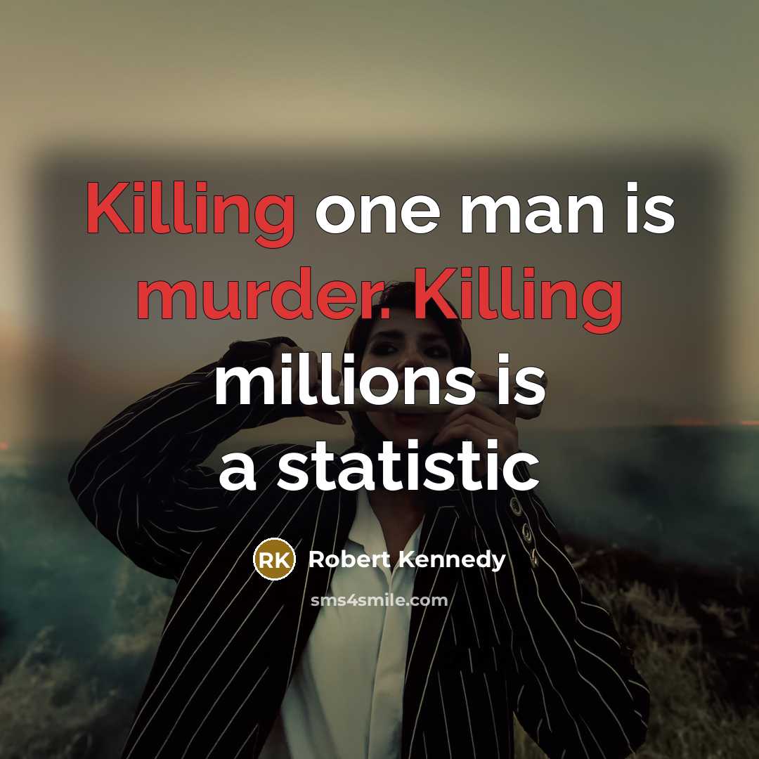 “Killing one man is murder. Killing millions is a statistic” quote by Robert Kennedy