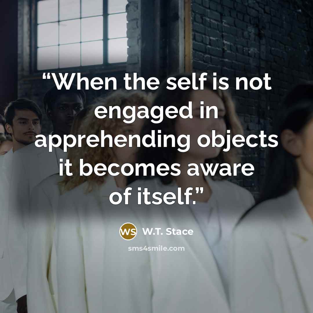 “When the self is not engaged in apprehending objects it becomes aware of itself.” quote by W.T. Stace