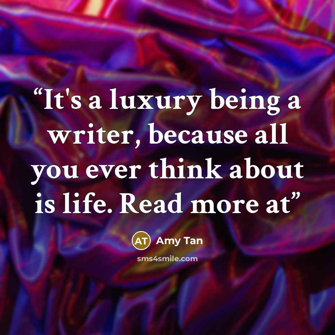 “It's a luxury being a writer, because all you ever think about is life. Read more at” quote by Amy Tan