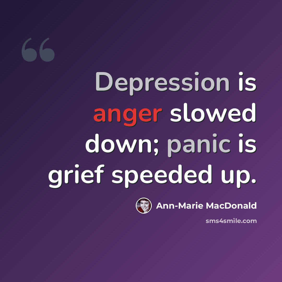 “Depression is anger slowed down; panic is grief speeded up.” quote by Ann-Marie MacDonald