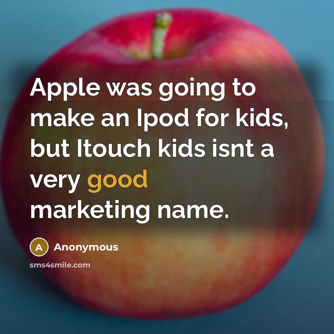“Apple was going to make an Ipod for kids, but Itouch kids isnt a very good marketing name.” quote by Anonymous