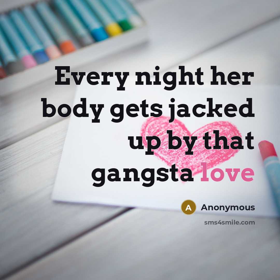 “Every night her body gets jacked up by that gangsta love” quote by Anonymous