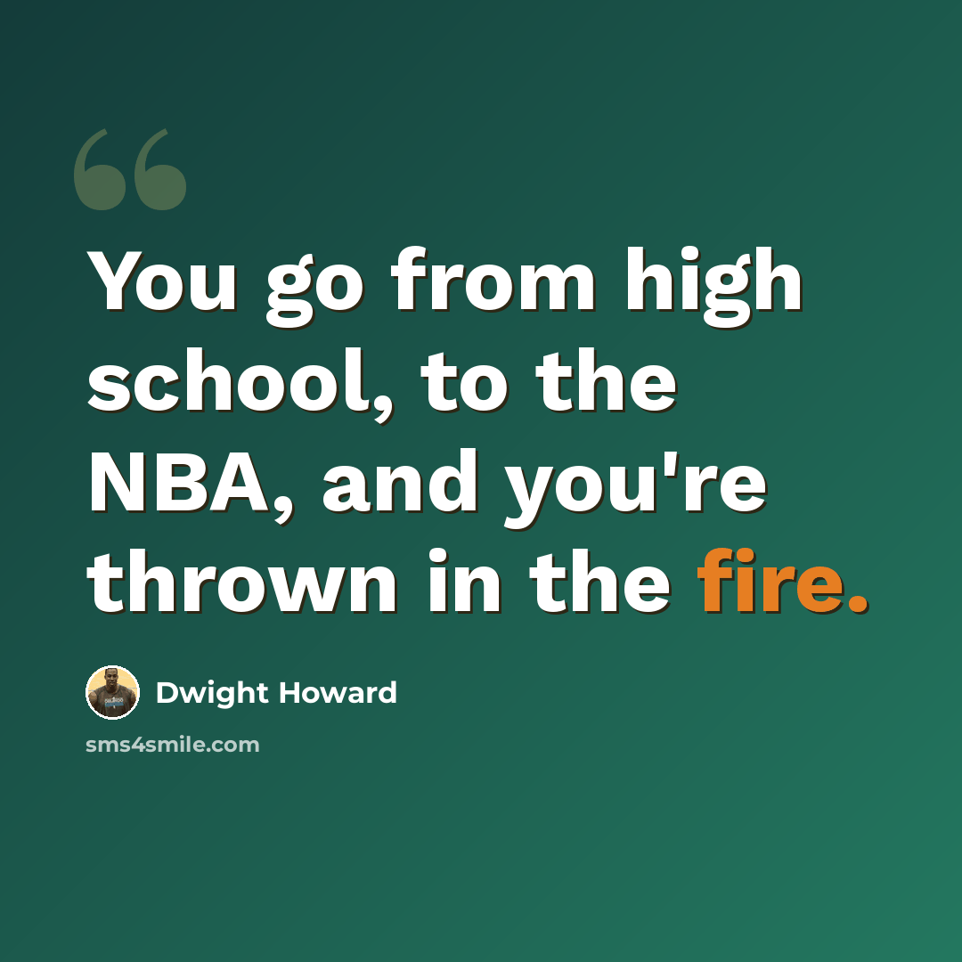 “You go from high school, to the NBA, and you're thrown in the fire.” quote by Dwight Howard