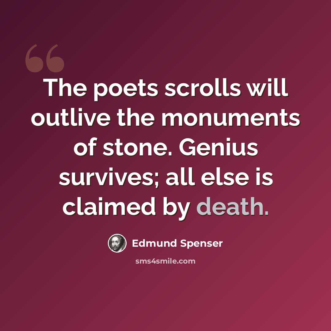 “The poets scrolls will outlive the monuments of stone. Genius survives; all else is claimed by death.” quote by Edmund Spenser