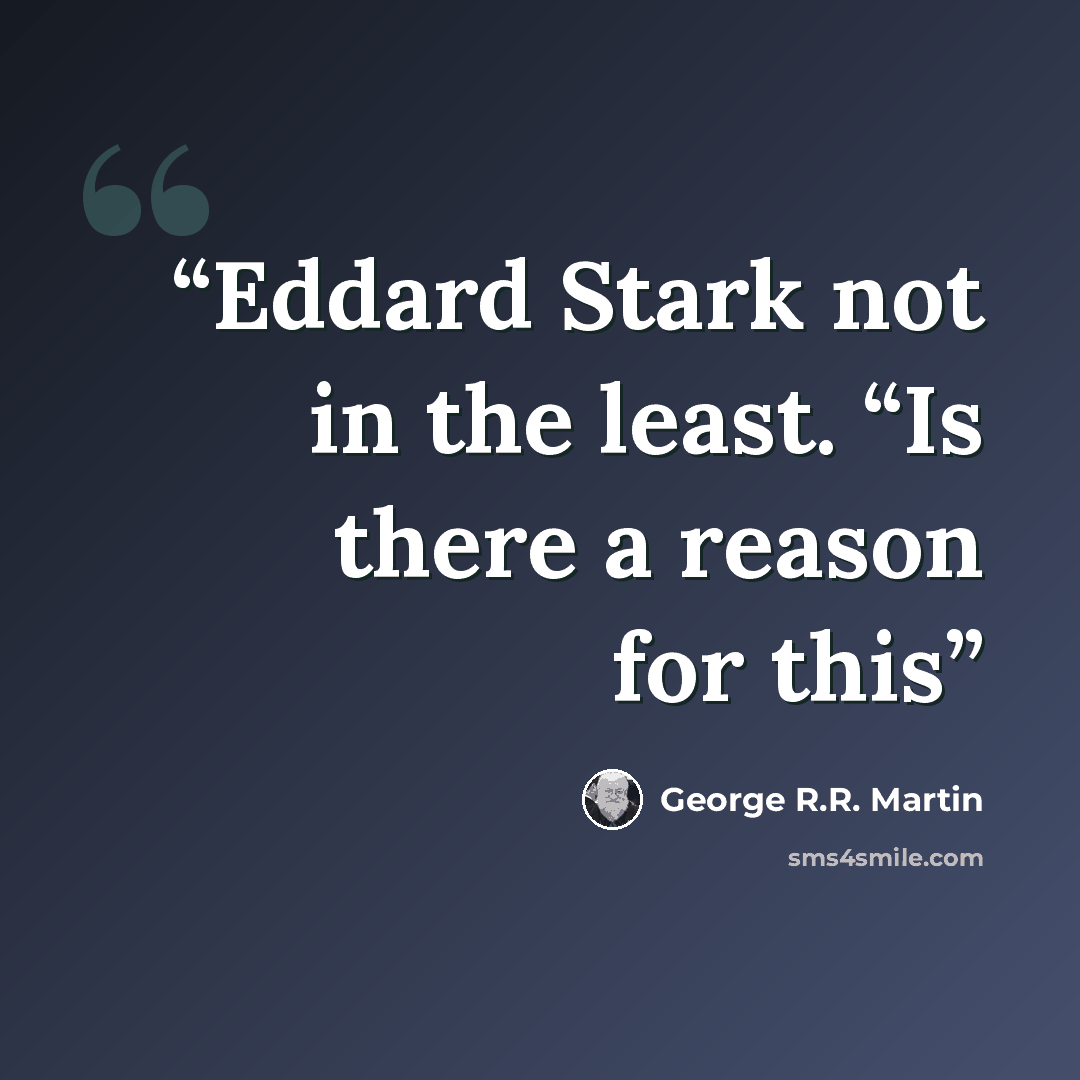 “Eddard Stark not in the least. “Is there a reason for this” quote by George R.R. Martin