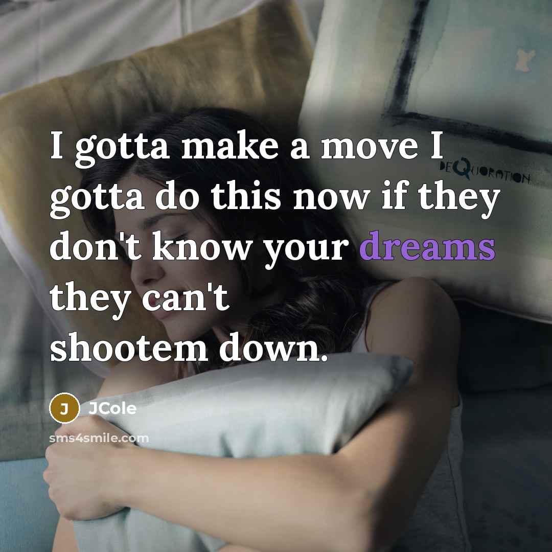 “I gotta make a move I gotta do this now if they don't know your dreams they can't shootem down.” quote by JCole