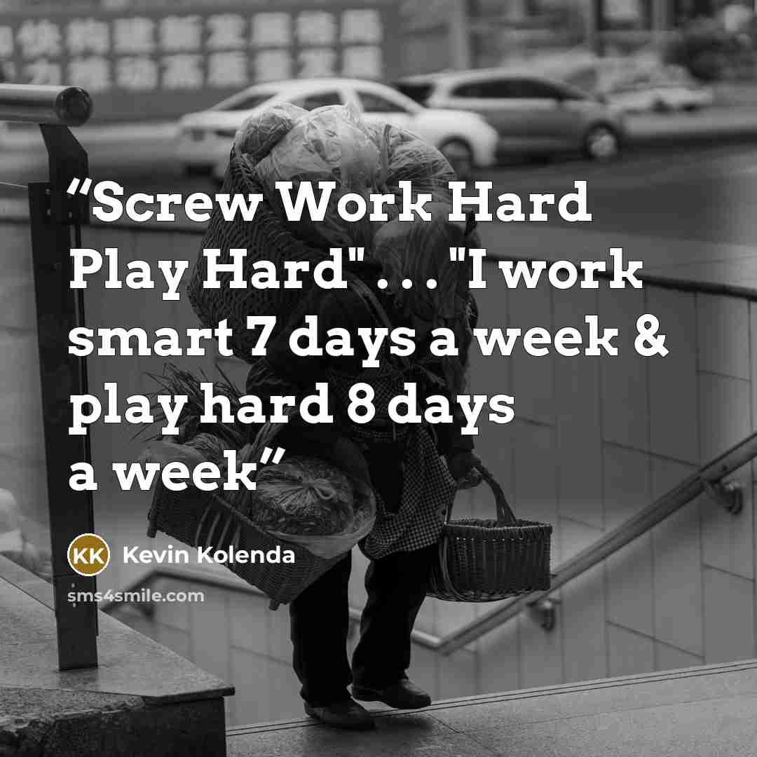 “Screw Work Hard Play Hard" . . . "I work smart 7 days a week & play hard 8 days a week” quote by Kevin Kolenda