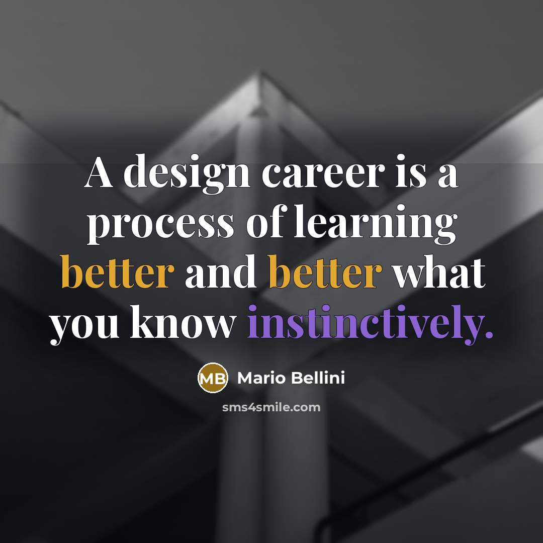“A design career is a process of learning better and better what you know instinctively.” quote by Mario Bellini