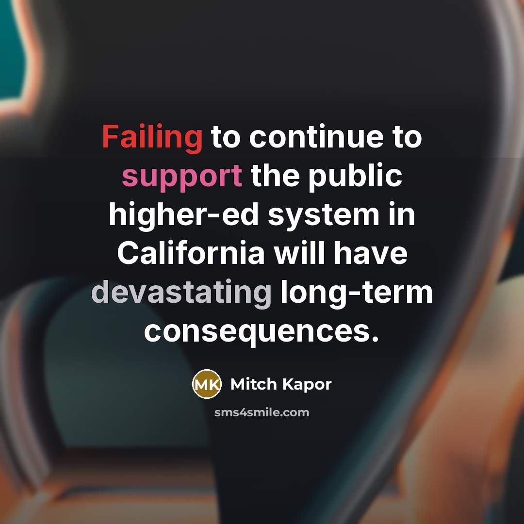 “Failing to continue to support the public higher-ed system in California will have devastating long-term consequences.” quote by Mitch Kapor